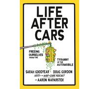 Life After Cars: Freeing Ourselves from the Tyr. Goodyear, Goodyear, Gordon,