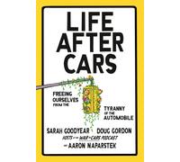Life After Cars : Freeing Ourselves from the Tyranny of the Automobile
