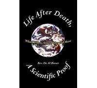 Life After Death, A Scientific Proof: What, Where, Why, When and How