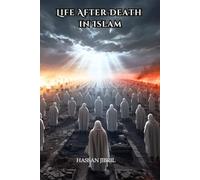 Life After Death in Islam: Understanding the End of the World, What Happens in the Grave, the Day of Judgment, Paradise, and Hell from an Islamic Perspective