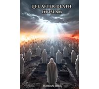 Life After Death in Islam: Understanding the End of the World, What Happens in the Grave, the Day of Judgment, Paradise, and Hell from an Islamic Perspective