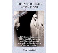 Life After Death - Living Proof: A Lifetime's Experiences of Physical Phenomena and Materialisations Through the Mediumship of Minnie Harrison(Revised Edition)