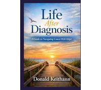 Life After Diagnosis: A Guide to Navigating Cancer With Hope