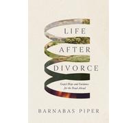 Life After Divorce : Gospel Hope and Guidance for the Road Ahead