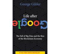 Life After Google: The Fall of Big Data and the Rise of the Blockchain Economy