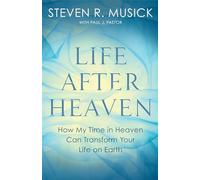 Life After Heaven: How My Time in Heaven Can Transform Your Life on Earth