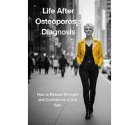 Life After Osteoporosis Diagnosis: How to Rebuild Strength and Confidence at Any Age,Recognizing Hidden Osteoporosis,15 BONE STRENGTHENING RECIPES, 30 Illustrated Balance Exercises
