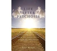 Life After Psychosis: A Self Help Guide to Getting Your Life Back on Track After Enduring Psychosis