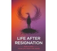 Life After Resignation: Rebuilding Your Life from the Ashes