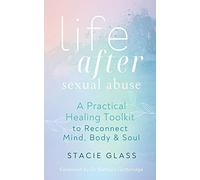 Life After Sexual Abuse: A Practical Healing Toolkit to Reconnect Mind, Body & Soul