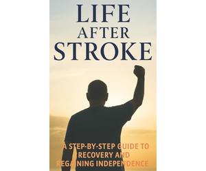 Life After Stroke: A survivor’s Guide to Recovery and Hope