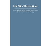 Life After They’re Gone: A Prompt Journal for Healing After Losing Someone You Loved Deeply