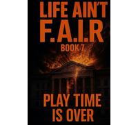 LIFE AIN’T F.A.I.R: Book 7 ‘Play Time Is Over’