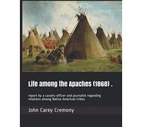 Life among the Apaches (1868) .: report by a cavalry officer and journalist regarding relations among Native American tribes.