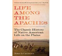 Life Among the Apaches: The Classic History of Native American Life on the Plains