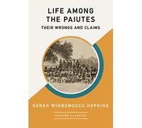 Life Among the Paiutes: Their Wrongs and Claims (AmazonClassics Edition)