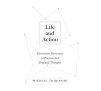 Life and Action: Elementary Structures of Practice and Practical Thought