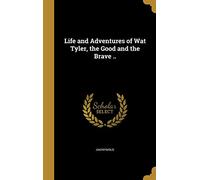 Life and Adventures of Wat Tyler, the Good and the Brave ..