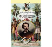 The Life and African Exploration of David Livingstone: Comprising All His Extensive Travels and Discoveries As Detailed in His Diary, Reports, and Letters, Including His Famous Last Journals