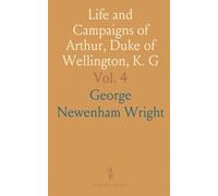 Life and Campaigns of Arthur, Duke of Wellington, K. G