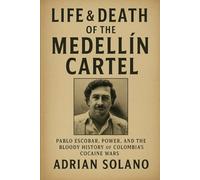 Life and Death of the Medellín Cartel: Pablo Escobar, Power, and the Bloody History of Colombia’s Cocaine Wars