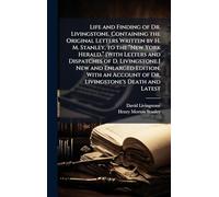 Life and Finding of Dr. Livingstone. Containing the Original Letters Written by H. M. Stanley, to the “New York Herald.” [With Letters and ... Account of Dr. Livingstone's Death and Latest