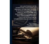 Life and Finding of Dr. Livingstone. Containing the Original Letters Written by H. M. Stanley, to the “New York Herald.” [With Letters and ... Account of Dr. Livingstone's Death and Latest
