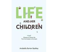 Life and Her Children: Glimpses of Animal Life From the Amoeba to the Insects