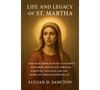 LIFE AND LEGACY OF ST. MARTHA: HER STORY FROM BETHANY TO ETERNITY - EXPLORING HER LEGACY THROUGH SCRIPTURE, DEVOTION, AND THE MODEL OF CHRISTIAN HOSPITALITY