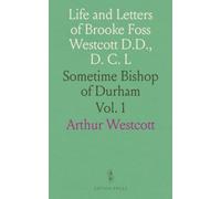 Life and Letters of Brooke Foss Westcott D.D., D. C. L: Sometime Bishop of Durham