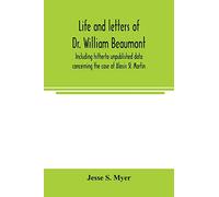 Life and letters of Dr. William Beaumont, including hitherto unpublished data concerning the case of Alexis St. Martin