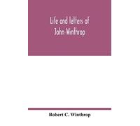 Life and letters of John Winthrop: governor of the Massachusetts-Bay Company at their emigration to New England 1630