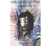 Life and Reflections of a Warrior: Through the Universe of Capoeira