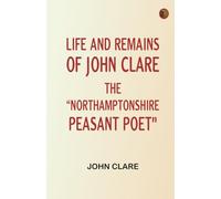 Life and Remains of John Clare The "Northamptonshire Peasant Poet"
