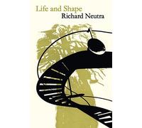 Life and Shape: The Autobiography of Richard Neutra