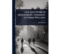 Life and Work in Middlebury, Vermont, of Emma Willard.