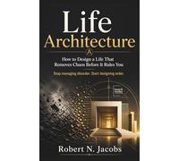 Life Architecture: How to Design a Life That Removes Chaos Before It Rules You Stop managing disorder. Start designing order.