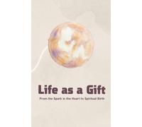 Life as a Gift: From the Spark in the Heart to Spiritual Birth