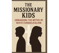 Life as a Missionary Kid: Unmasking White Evangelical Beliefs, Myths, and Experiences