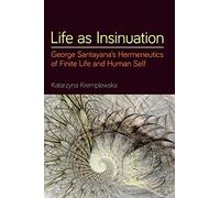 Life as Insinuation: George Santayana's Hermeneutics of Finite Life and Human Self (SUNY series in American Philosophy and Cultural Thought)