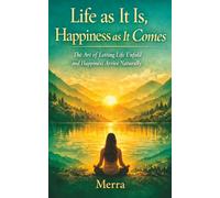 Life as It Is, Happiness as It Comes: The Art of Letting Life Unfold and Happiness Arrive Naturally