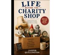 Life Before the Charity Shop: A Warm, Witty and Unapologetically Honest Guide to Letting Go, Living More, and Enjoying Life While You Still Can