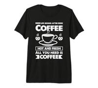 Life Begins After Coffee Fresh & Hot All You Need is Coffee Premium T-Shirt