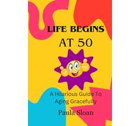 Life Begins at 50 ~ A Hilarious Guide to Aging Gracefully ~