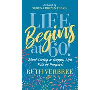 Life Begins at 60!: Start Living a Happy Life Full of Purpose