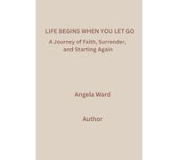 Life Begins When You Let Go: A Journey of Faith, Surrender and Starting Again