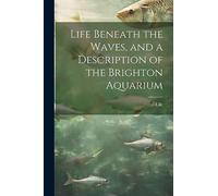 Life Beneath the Waves, and a Description of the Brighton Aquarium