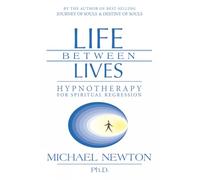 Life Between Lives: Hypnotherapy for Spiritual Regression (Michael Newton's Journey of Souls)
