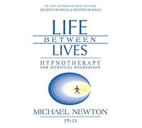 Life Between Lives: Hypnotherapy for Spiritual Regression (Michael Newton's Journey of Souls)