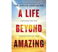 A Life Beyond Amazing: 9 Decisions That Will Transform Your Life Today